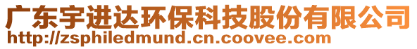 廣東宇進達環保科技股份有限公司