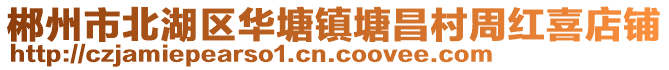 郴州市北湖區(qū)華塘鎮(zhèn)塘昌村周紅喜店鋪