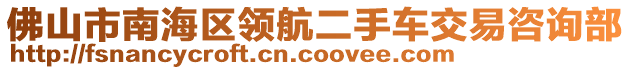 佛山市南海區(qū)領(lǐng)航二手車交易咨詢部