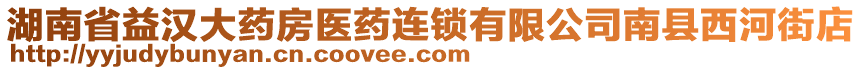 湖南省益漢大藥房醫(yī)藥連鎖有限公司南縣西河街店