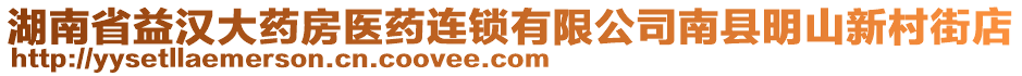 湖南省益漢大藥房醫(yī)藥連鎖有限公司南縣明山新村街店