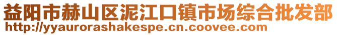 益陽市赫山區(qū)泥江口鎮(zhèn)市場綜合批發(fā)部