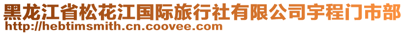 黑龍江省松花江國(guó)際旅行社有限公司宇程門(mén)市部