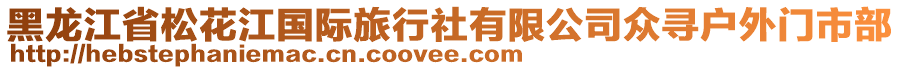 黑龍江省松花江國(guó)際旅行社有限公司眾尋戶外門市部