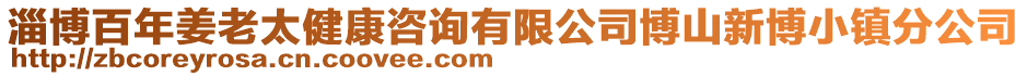 淄博百年姜老太健康咨詢有限公司博山新博小鎮(zhèn)分公司