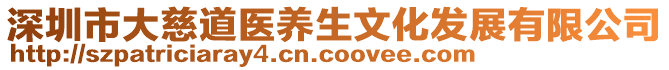 深圳市大慈道醫(yī)養(yǎng)生文化發(fā)展有限公司