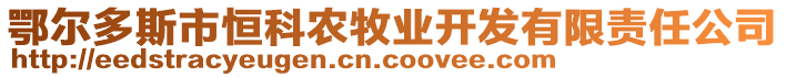 鄂爾多斯市恒科農(nóng)牧業(yè)開發(fā)有限責(zé)任公司