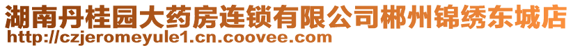 湖南丹桂園大藥房連鎖有限公司郴州錦繡東城店