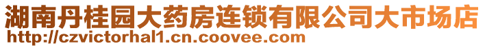 湖南丹桂園大藥房連鎖有限公司大市場店