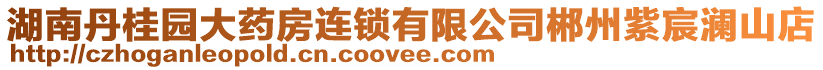 湖南丹桂園大藥房連鎖有限公司郴州紫宸瀾山店