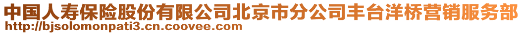 中國人壽保險股份有限公司北京市分公司豐臺洋橋營銷服務部