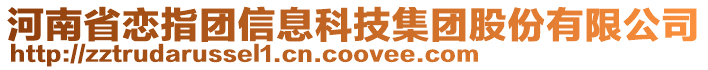 河南省戀指團(tuán)信息科技集團(tuán)股份有限公司