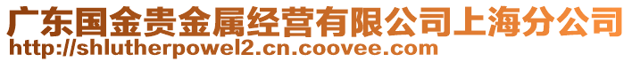 廣東國(guó)金貴金屬經(jīng)營(yíng)有限公司上海分公司