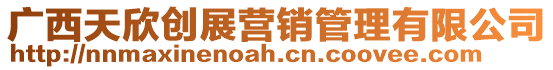 廣西天欣創(chuàng)展?fàn)I銷管理有限公司