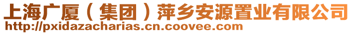 上海廣廈（集團(tuán)）萍鄉(xiāng)安源置業(yè)有限公司