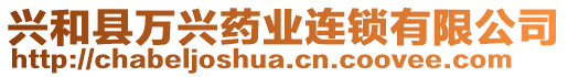 興和縣萬興藥業(yè)連鎖有限公司