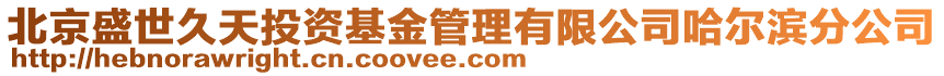 北京盛世久天投資基金管理有限公司哈爾濱分公司