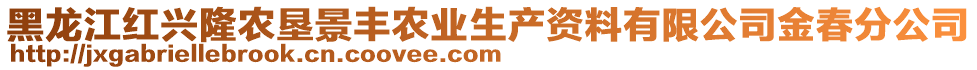 黑龍江紅興隆農(nóng)墾景豐農(nóng)業(yè)生產(chǎn)資料有限公司金春分公司