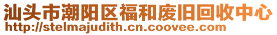 汕頭市潮陽(yáng)區(qū)福和廢舊回收中心