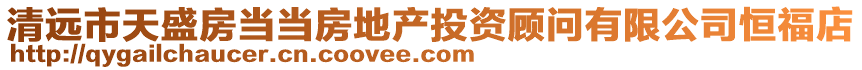 清遠市天盛房當當房地產(chǎn)投資顧問有限公司恒福店