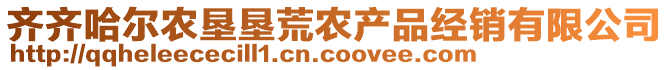 齊齊哈爾農(nóng)墾墾荒農(nóng)產(chǎn)品經(jīng)銷有限公司