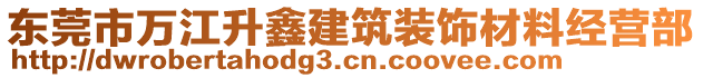 東莞市萬(wàn)江升鑫建筑裝飾材料經(jīng)營(yíng)部