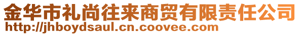 金華市禮尚往來商貿(mào)有限責任公司