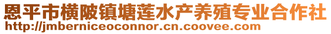 恩平市橫陂鎮(zhèn)塘蓮水產(chǎn)養(yǎng)殖專業(yè)合作社