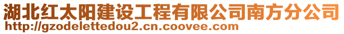 湖北紅太陽建設工程有限公司南方分公司