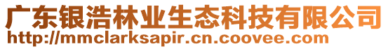 廣東銀浩林業(yè)生態(tài)科技有限公司