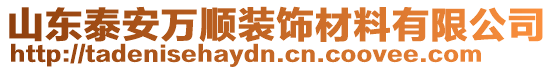 山東泰安萬(wàn)順裝飾材料有限公司