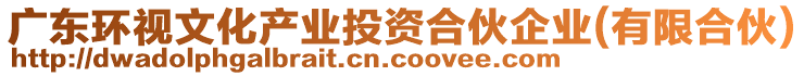 廣東環(huán)視文化產(chǎn)業(yè)投資合伙企業(yè)(有限合伙)