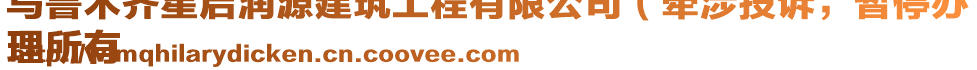 烏魯木齊星啟潤源建筑工程有限公司（牽涉投訴，暫停辦
理所有