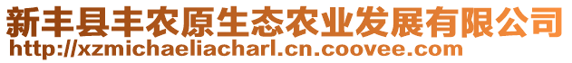 新豐縣豐農(nóng)原生態(tài)農(nóng)業(yè)發(fā)展有限公司