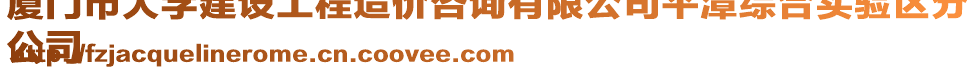 廈門市大學(xué)建設(shè)工程造價(jià)咨詢有限公司平潭綜合實(shí)驗(yàn)區(qū)分
公司