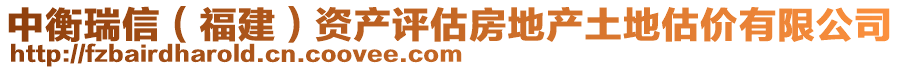 中衡瑞信(福建)資產評估房地產土地估價有限公司