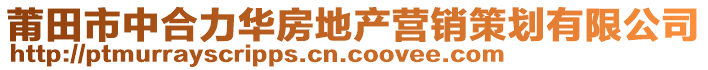 莆田市中合力華房地產(chǎn)營銷策劃有限公司