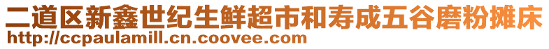 二道區新鑫世紀生鮮超市和壽成五谷磨粉攤床