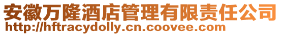安徽萬(wàn)隆酒店管理有限責(zé)任公司