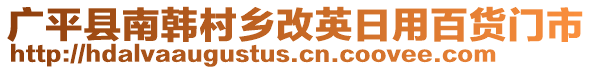 廣平縣南韓村鄉(xiāng)改英日用百貨門市