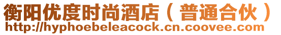 衡陽優(yōu)度時尚酒店(普通合伙)