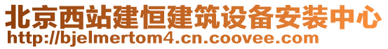 北京西站建恒建筑設(shè)備安裝中心