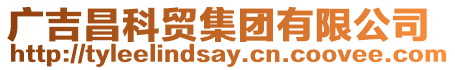 廣吉昌科貿(mào)集團(tuán)有限公司