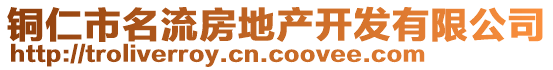 銅仁市名流房地產(chǎn)開(kāi)發(fā)有限公司