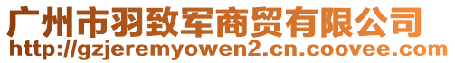 廣州市羽致軍商貿有限公司