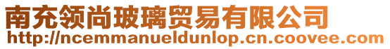 南充領(lǐng)尚玻璃貿(mào)易有限公司