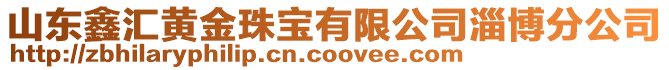 山東鑫匯黃金珠寶有限公司淄博分公司