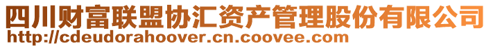 四川財(cái)富聯(lián)盟協(xié)匯資產(chǎn)管理股份有限公司