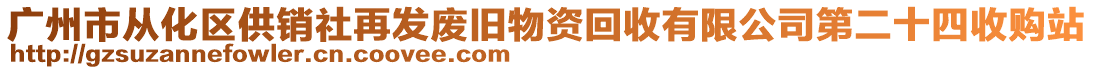 廣州市從化區(qū)供銷社再發(fā)廢舊物資回收有限公司第二十四收購站