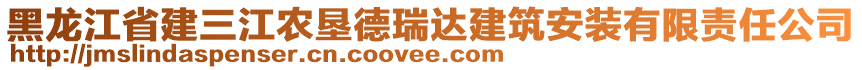 黑龍江省建三江農墾德瑞達建筑安裝有限責任公司